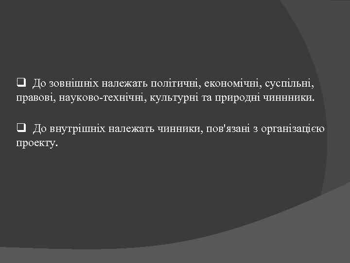 q До зовнішніх належать політичні, економічні, суспільні, правові, науково-технічні, культурні та природні чиннники. q