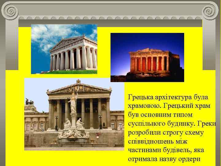 . Грецька архітектура була храмовою. Грецький храм був основним типом суспільного будинку. Греки розробили