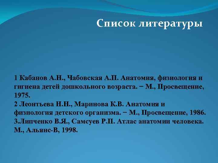 Список литературы 1 Кабанов А. Н. , Чабовская А. П. Анатомия, физиология и гигиена