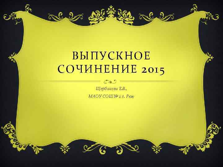 ВЫПУСКНОЕ СОЧИНЕНИЕ 2015 Щербакова Е. В. , МАОУ СОШ № 2 г. Реж 