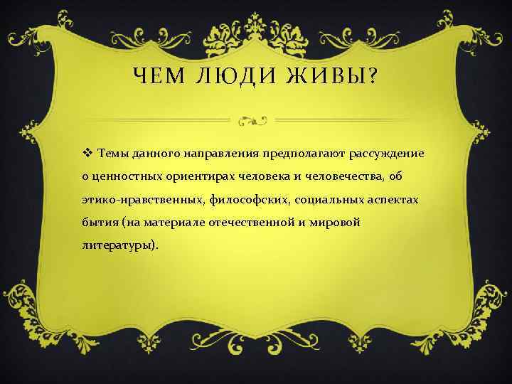 ЧЕМ ЛЮДИ ЖИВЫ? v Темы данного направления предполагают рассуждение о ценностных ориентирах человека и