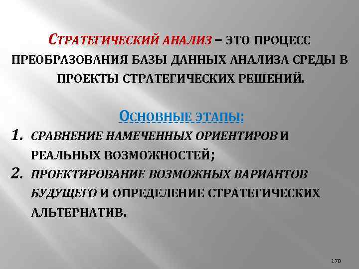 СТРАТЕГИЧЕСКИЙ АНАЛИЗ – ЭТО ПРОЦЕСС ПРЕОБРАЗОВАНИЯ БАЗЫ ДАННЫХ АНАЛИЗА СРЕДЫ В ПРОЕКТЫ СТРАТЕГИЧЕСКИХ РЕШЕНИЙ.