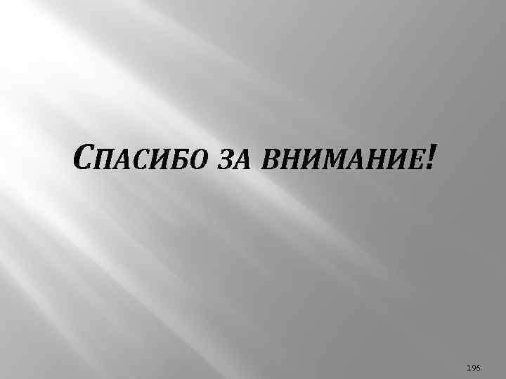 СПАСИБО ЗА ВНИМАНИЕ! 196 