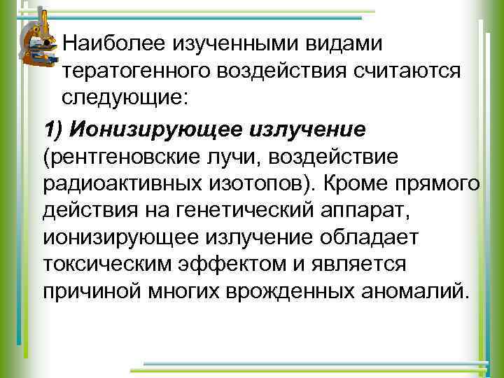  • Наиболее изученными видами тератогенного воздействия считаются следующие: 1) Ионизирующее излучение (рентгеновские лучи,