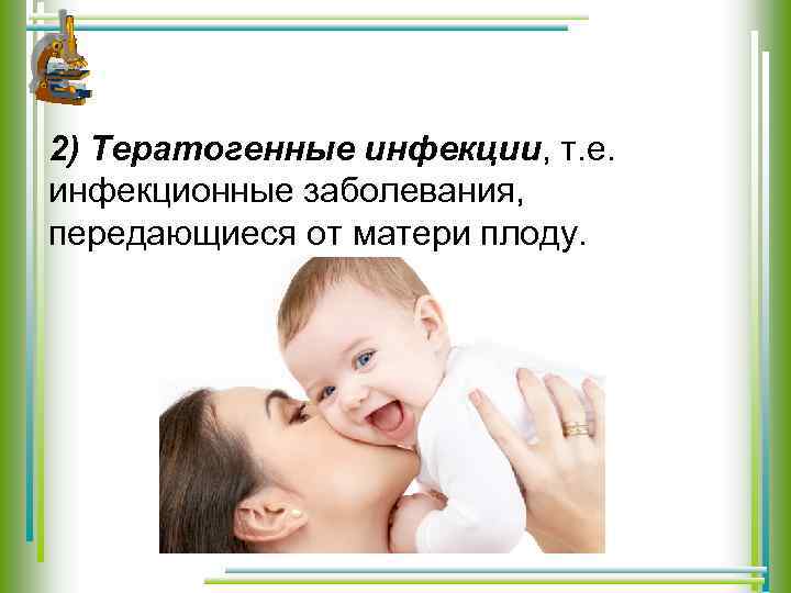 2) Тератогенные инфекции, т. е. инфекционные заболевания, передающиеся от матери плоду. 