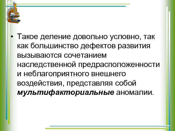  • Такое деление довольно условно, так как большинство дефектов развития вызываются сочетанием наследственной