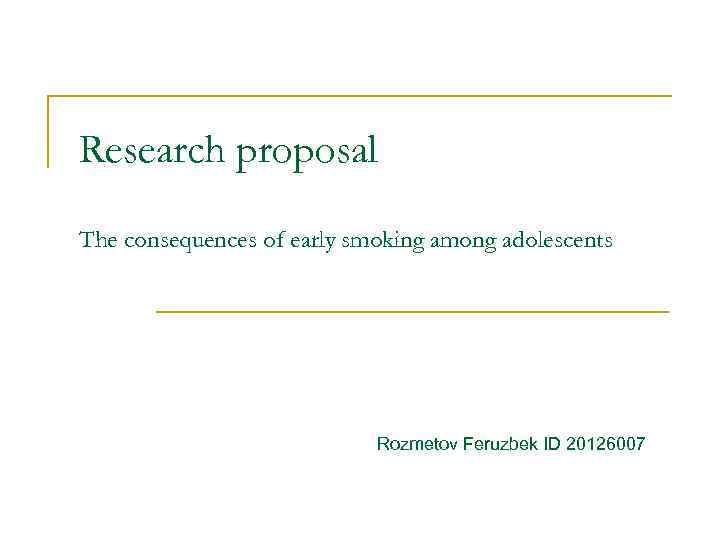 Research proposal The consequences of early smoking among adolescents Rozmetov Feruzbek ID 20126007 