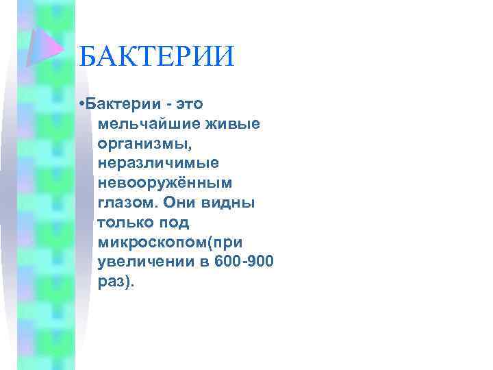 БАКТЕРИИ • Бактерии - это мельчайшие живые организмы, неразличимые невооружённым глазом. Они видны только