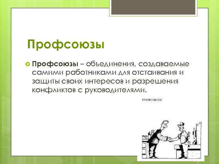 Профсоюзы – объединения, создаваемые самими работниками для отстаивания и защиты своих интересов и разрешения