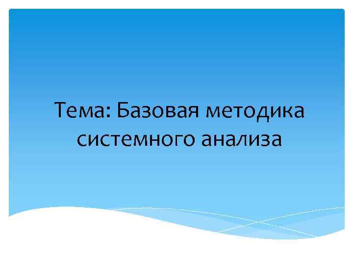 Тема: Базовая методика системного анализа 