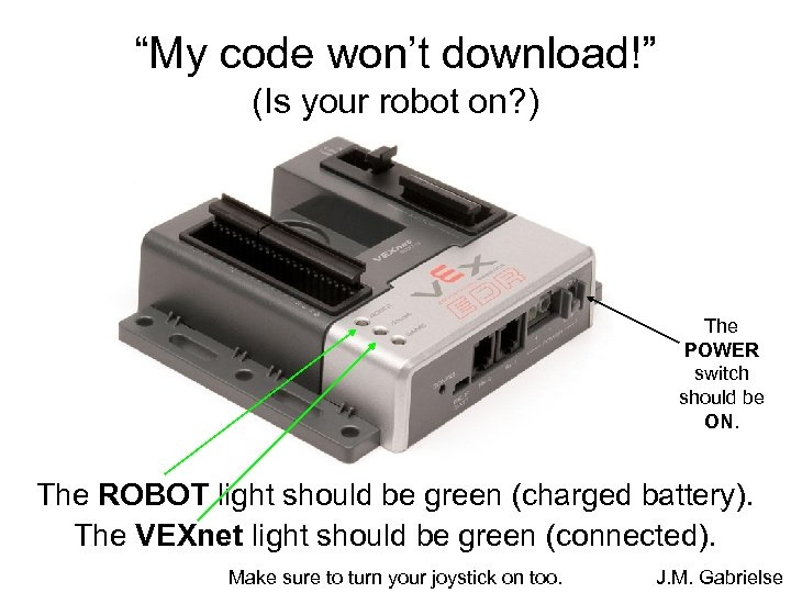 “My code won’t download!” (Is your robot on? ) The POWER switch should be