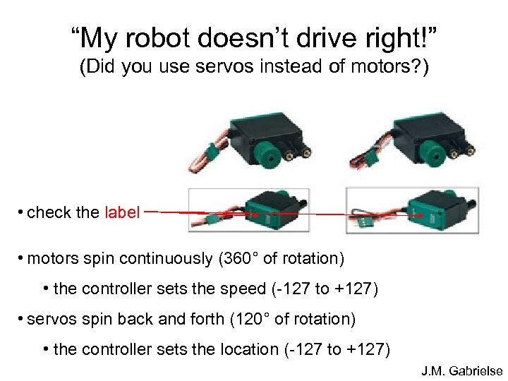 “My robot doesn’t drive right!” (Did you use servos instead of motors? ) •