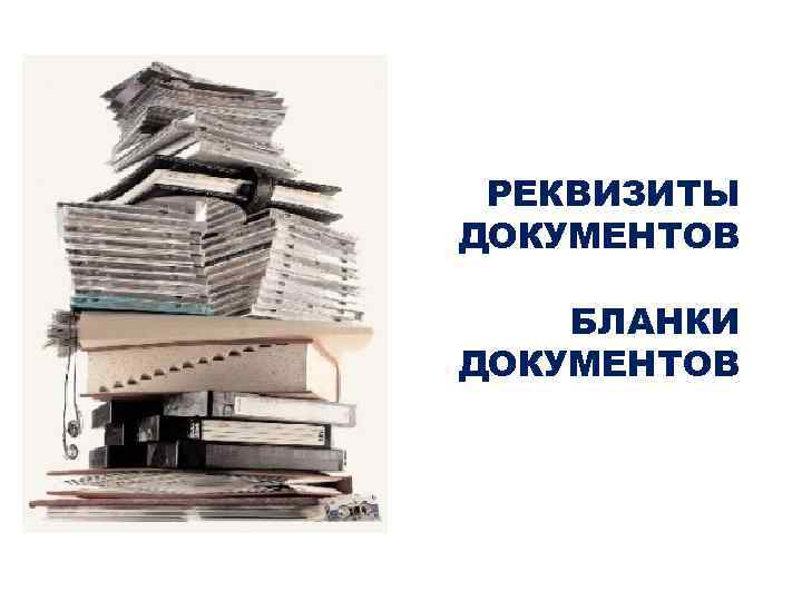 РЕКВИЗИТЫ ДОКУМЕНТОВ БЛАНКИ ДОКУМЕНТОВ 