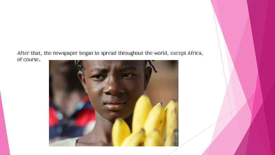 After that, the newspaper began to spread throughout the world, except Africa, of course.