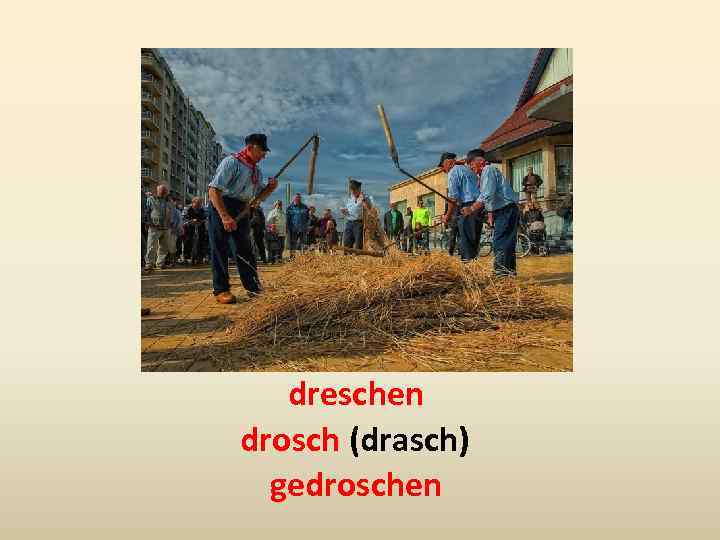 dreschen drosch (drasch) gedroschen 