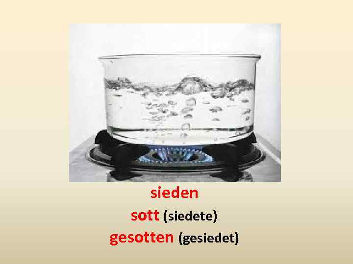 sieden sott (siedete) gesotten (gesiedet) 