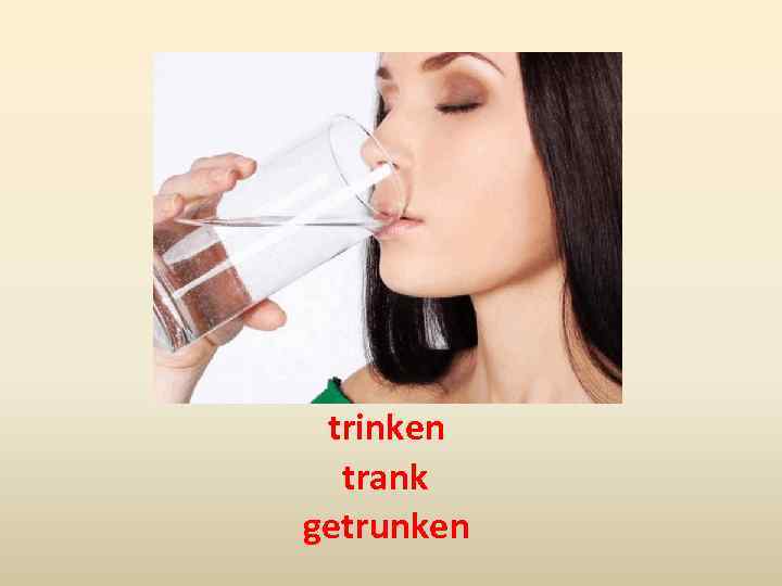 trinken trank getrunken 