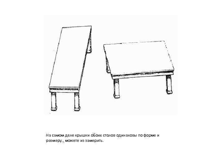 На самом деле крышки обоих столов одинаковы по форме и размеру. , можете из