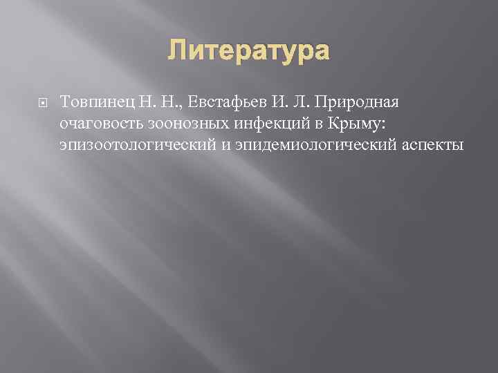 Литература Товпинец Н. Н. , Евстафьев И. Л. Природная очаговость зоонозных инфекций в Крыму: