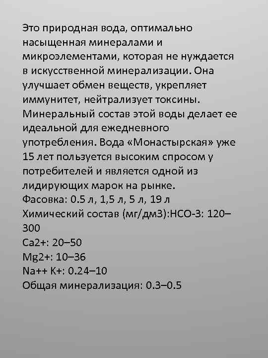 Это природная вода, оптимально насыщенная минералами и микроэлементами, которая не нуждается в искусственной минерализации.