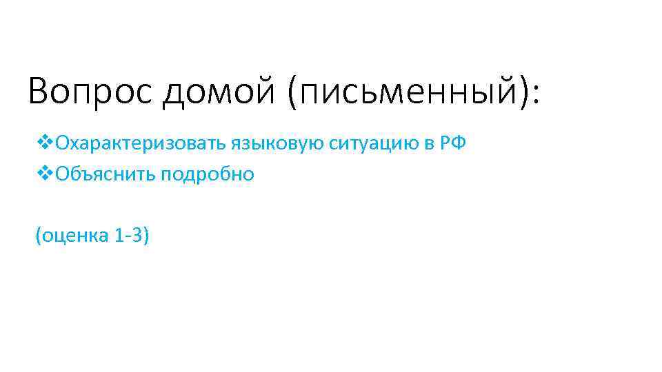 Вопрос домой (письменный): v. Охарактеризовать языковую ситуацию в РФ v. Объяснить подробно (оценка 1