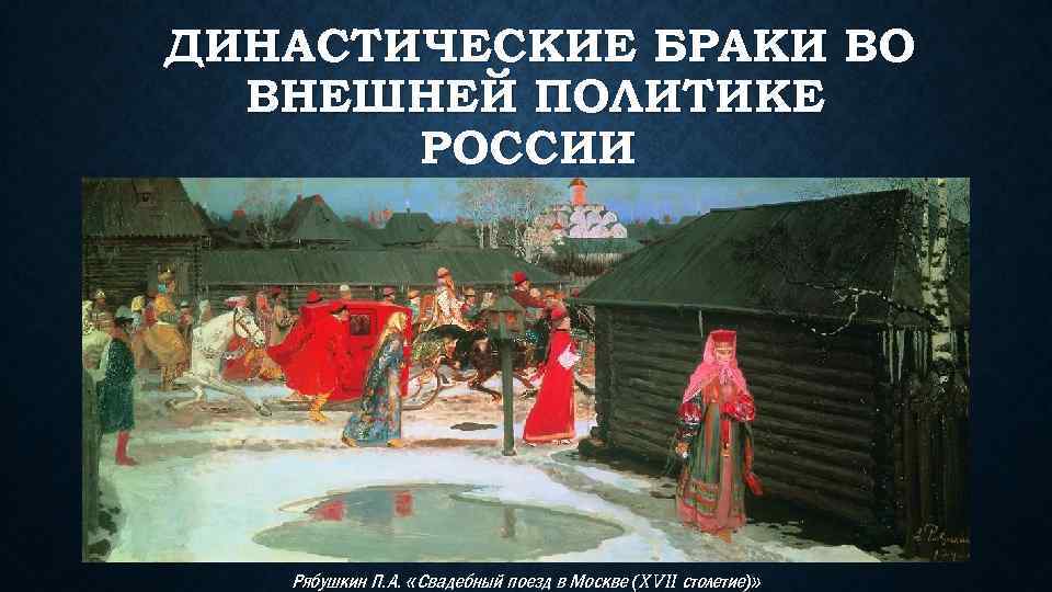 ДИНАСТИЧЕСКИЕ БРАКИ ВО ВНЕШНЕЙ ПОЛИТИКЕ РОССИИ Рябушкин П. А. «Свадебный поезд в Москве (XVII