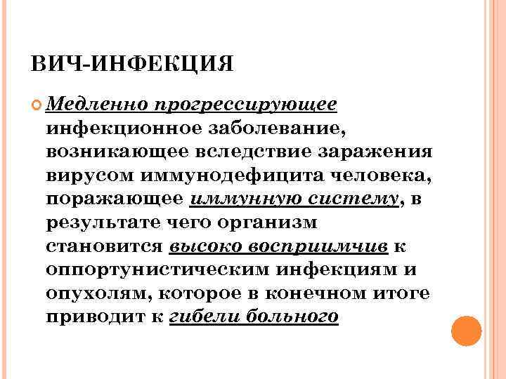 ВИЧ-ИНФЕКЦИЯ Медленно прогрессирующее инфекционное заболевание, возникающее вследствие заражения вирусом иммунодефицита человека, поражающее иммунную систему,