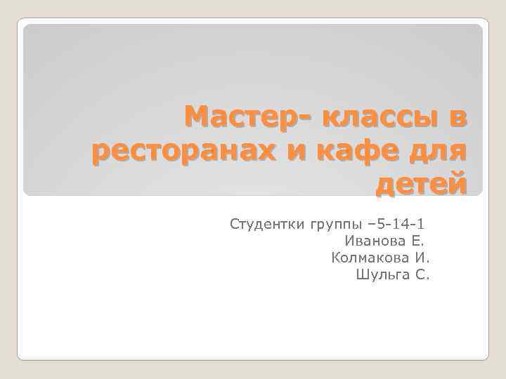 Мастер- классы в ресторанах и кафе для детей Студентки группы – 5 -14 -1