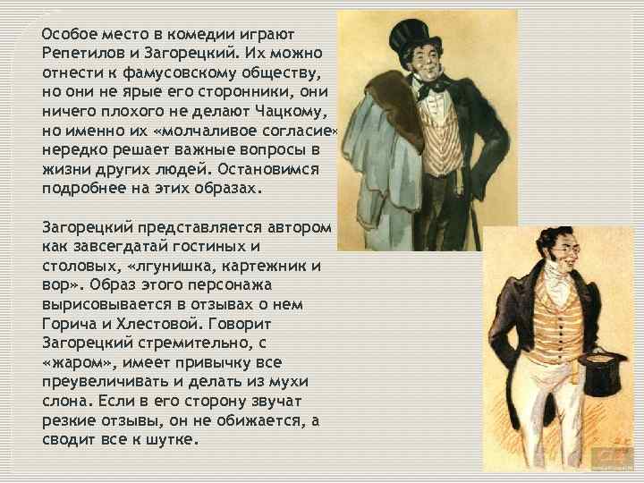 Особое место в комедии играют Репетилов и Загорецкий. Их можно отнести к фамусовскому обществу,