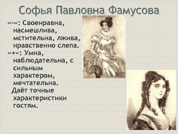 Софья Павловна Фамусова «-» : Своенравна, насмешлива, мстительна, лжива, нравственно слепа. «+» : Умна,