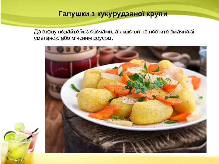 Галушки з кукурудзяної крупи До столу подайте їх з овочами, а якщо ви не