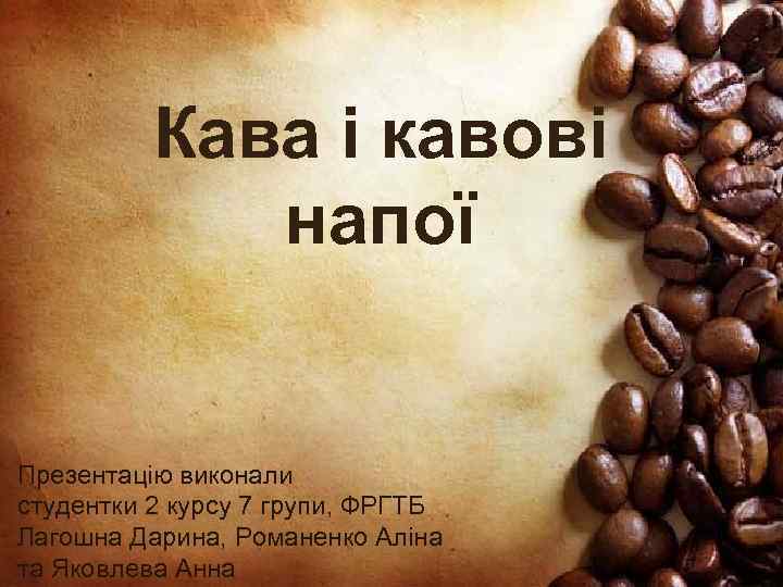 Кава і кавові напої Презентацію виконали студентки 2 курсу 7 групи, ФРГТБ Лагошна Дарина,