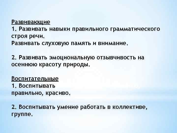 Развивающие 1. Развивать навыки правильного грамматического строя речи. Развивать слуховую память и внимание. 2.