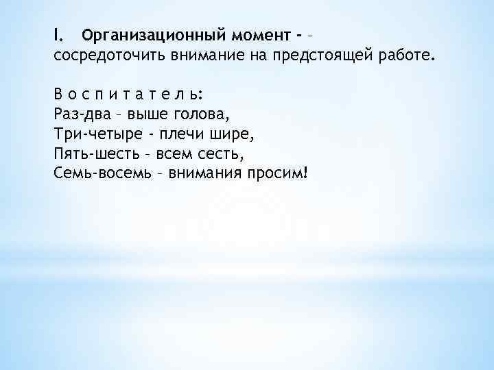 I. Организационный момент - – сосредоточить внимание на предстоящей работе. В о с п