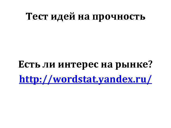 Тест идей на прочность Есть ли интерес на рынке? http: //wordstat. yandex. ru/ 