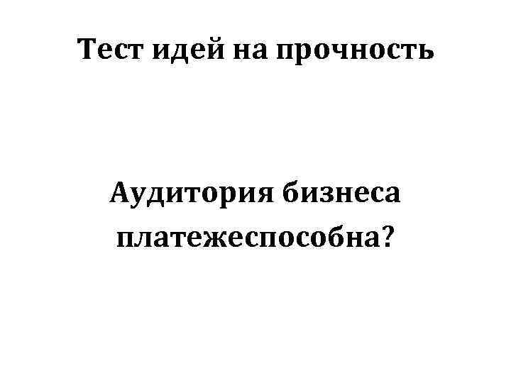 Тест идей на прочность Аудитория бизнеса платежеспособна? 