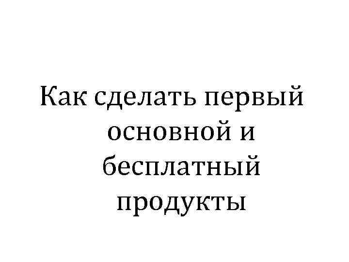 Как сделать первый основной и бесплатный продукты 