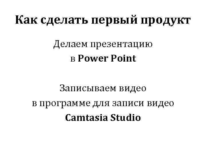 Как сделать первый продукт Делаем презентацию в Power Point Записываем видео в программе для