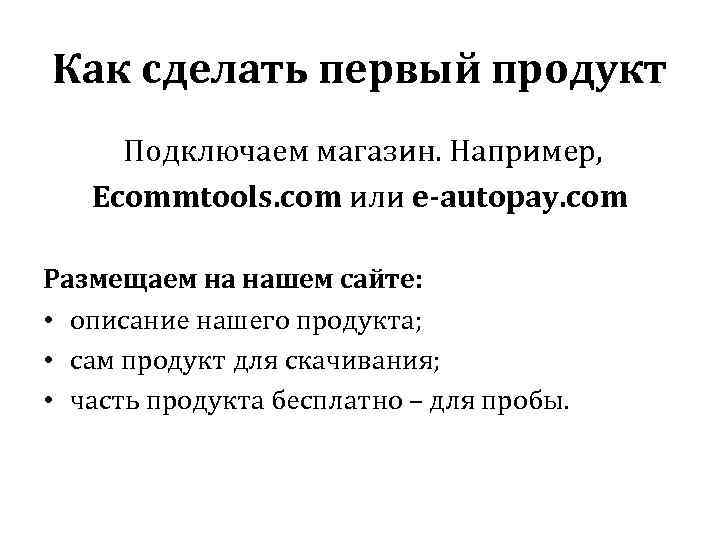 Как сделать первый продукт Подключаем магазин. Например, Ecommtools. com или e-autopay. com Размещаем на