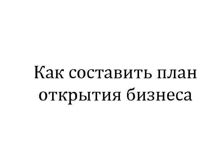 Как составить план открытия бизнеса 