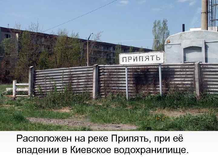 Расположен на реке Припять, при её впадении в Киевское водохранилище. 