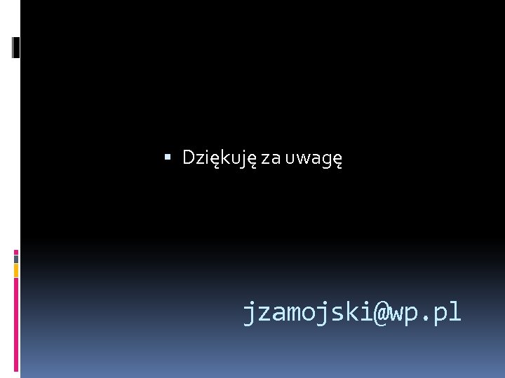  Dziękuję za uwagę jzamojski@wp. pl 