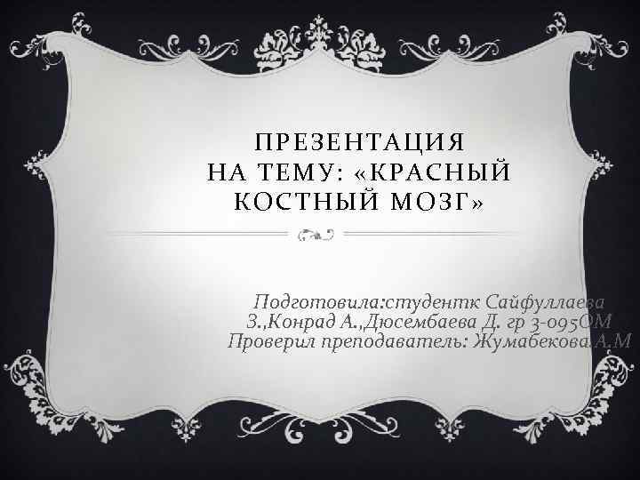 ПРЕЗЕНТАЦИЯ НА ТЕМУ: «КРАСНЫЙ КОСТНЫЙ МОЗГ» Подготовила: студентк Сайфуллаева З. , Конрад А. ,