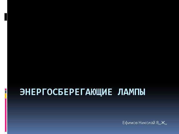 ЭНЕРГОСБЕРЕГАЮЩИЕ ЛАМПЫ Ефимов Николай 8, , Ж, , 