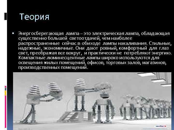 Теория Энергосберегающая лампа – это электрическая лампа, обладающая существенно большей светоотдачей, чем наиболее распространенные