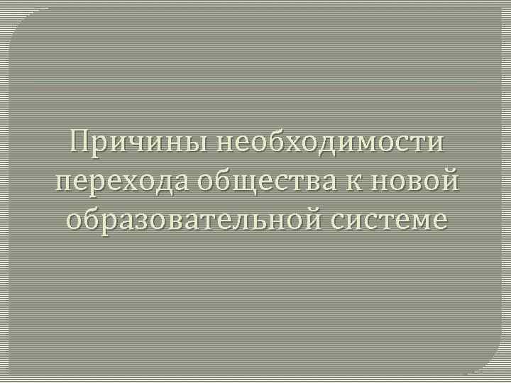 Причины необходимости перехода общества к новой образовательной системе 