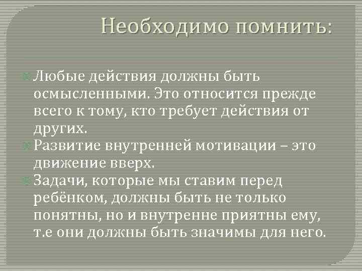 Необходимо помнить: Любые действия должны быть осмысленными. Это относится прежде всего к тому, кто