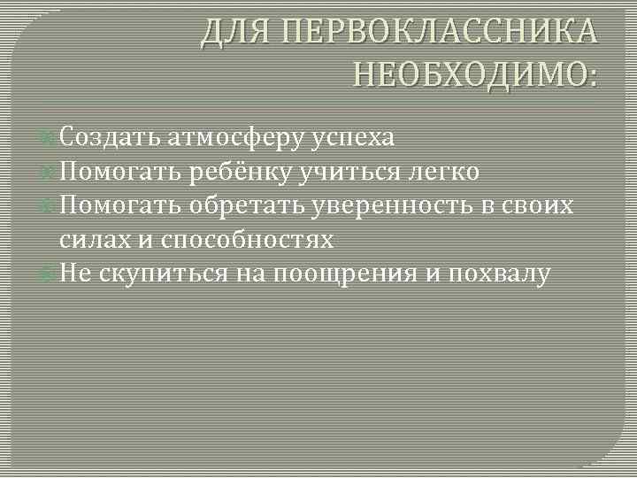 ДЛЯ ПЕРВОКЛАССНИКА НЕОБХОДИМО: Создать атмосферу успеха Помогать ребёнку учиться легко Помогать обретать уверенность в