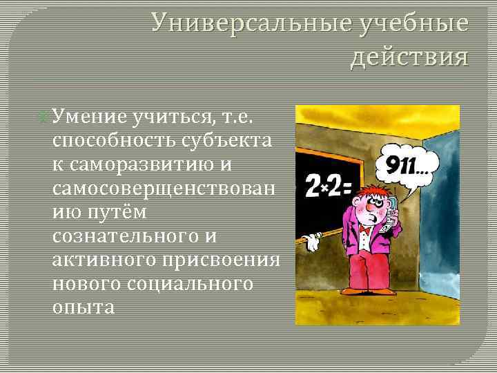 Универсальные учебные действия Умение учиться, т. е. способность субъекта к саморазвитию и самосоверщенствован ию