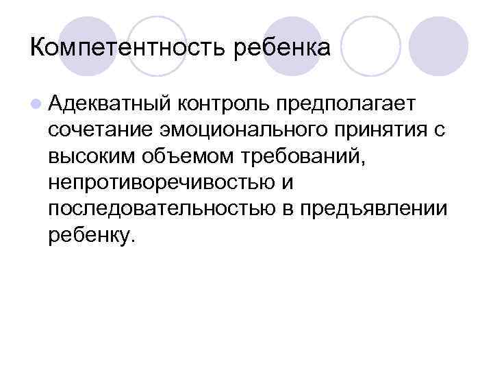 Компетентность ребенка l Адекватный контроль предполагает сочетание эмоционального принятия с высоким объемом требований, непротиворечивостью